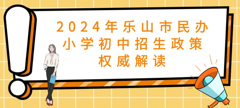 2024年乐山市民办小学初中招生政策权威解读