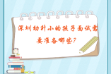 深圳幼升小的孩子面试需要准备哪些？