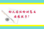 幼儿园体检时怎么安慰孩子？