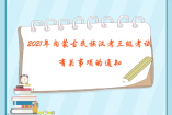 2021年内蒙古民族汉考三级考试有关事项的通知