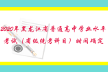 2020年黑龙江省普通高中学业水平考试（省级统考科目）时间确