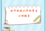 如何做好小升初学生心理辅导