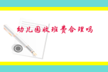 幼儿园收班费合理吗