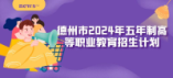 德州市2024年五年制高等职业教育招生来源计划