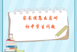 家长该怎么应对初中学生问题
