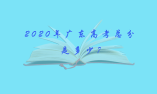 2020年广东高考总分是多少?